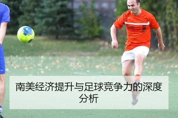 南美经济提升与足球竞争力的深度分析
