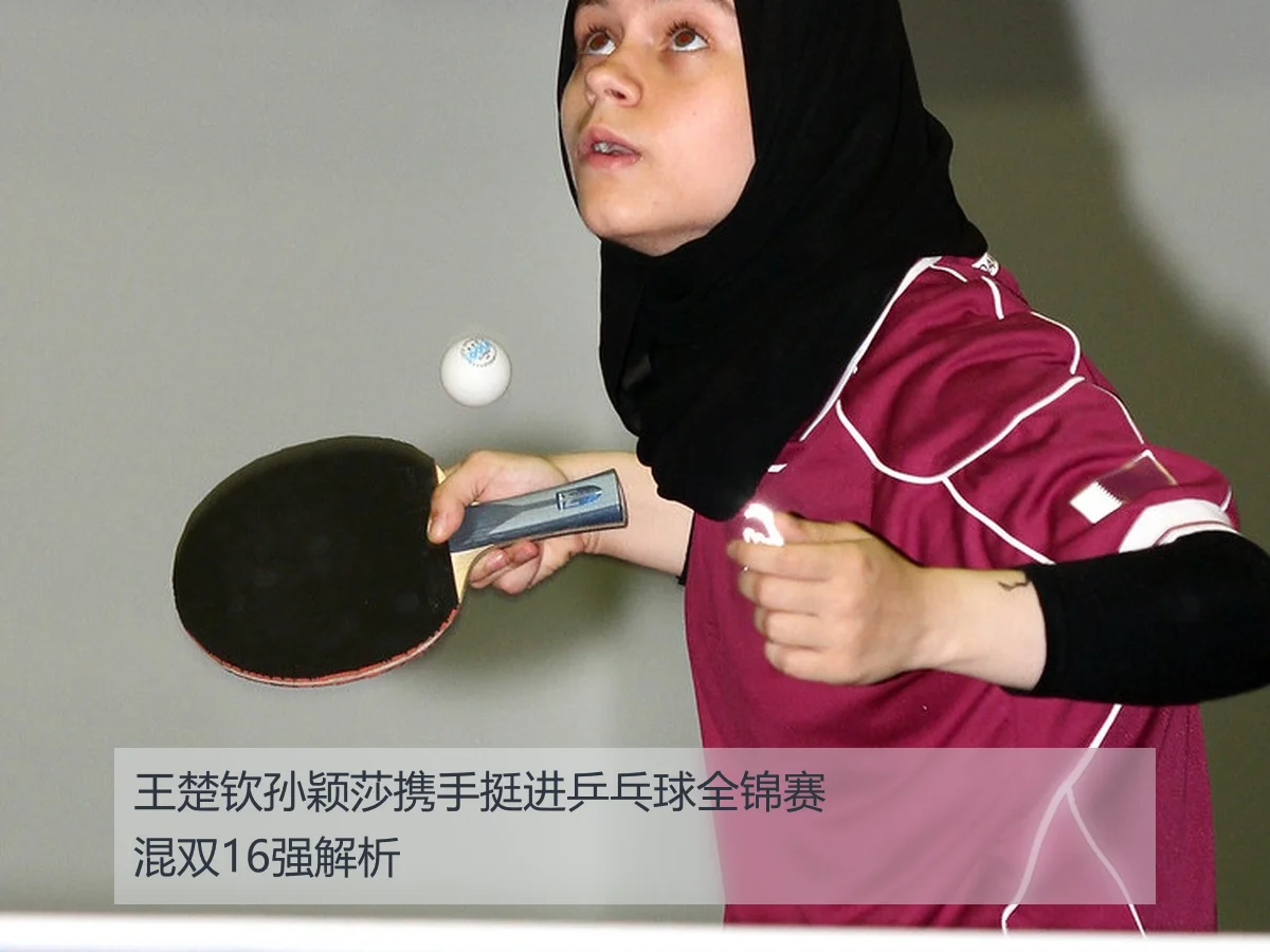 王楚钦孙颖莎携手挺进乒乓球全锦赛混双16强解析