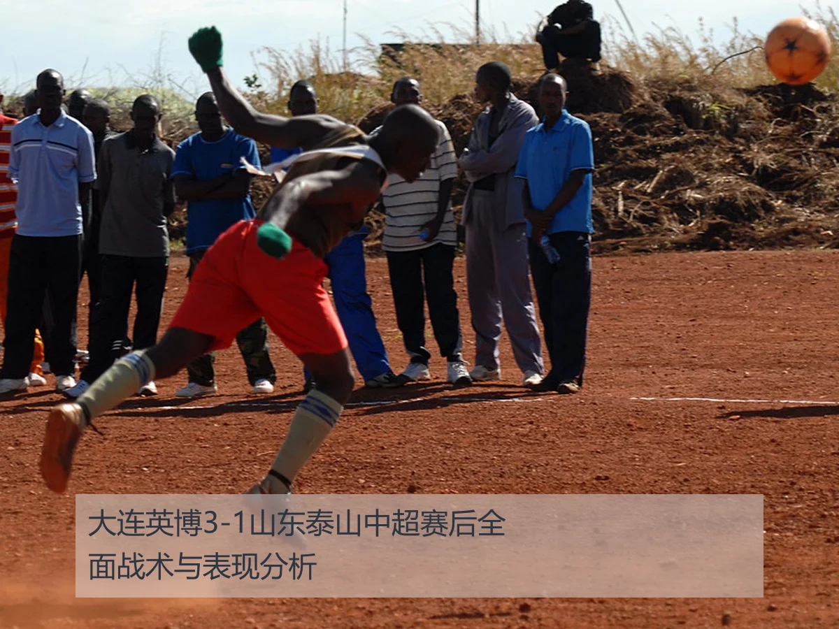 大连英博3-1山东泰山中超赛后全面战术与表现分析