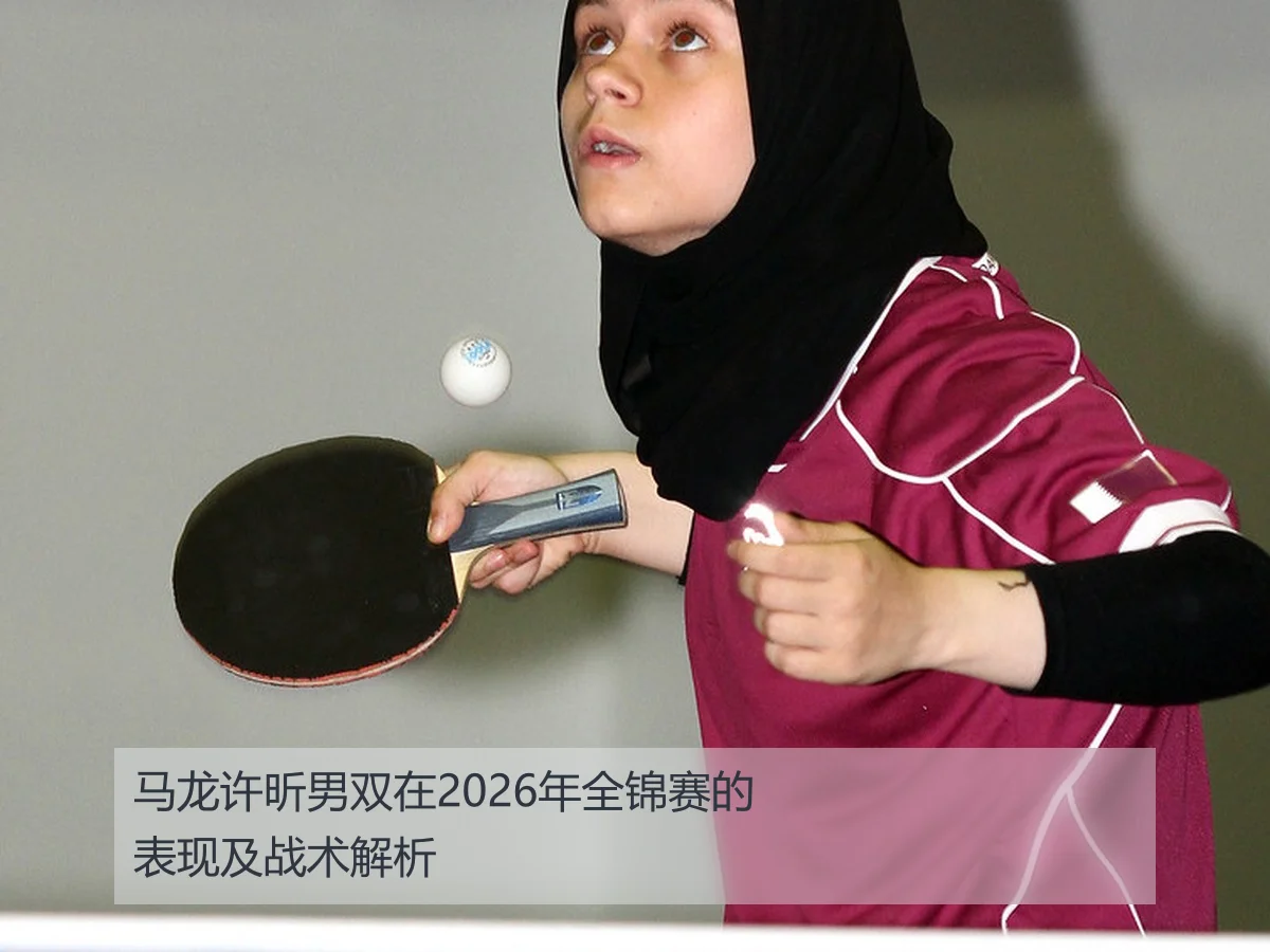 马龙许昕男双在2026年全锦赛的表现及战术解析