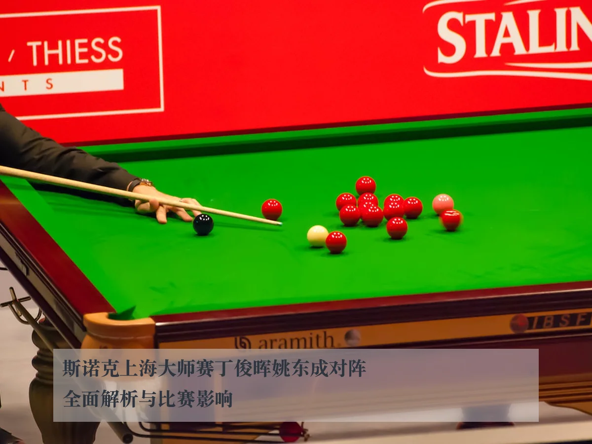 斯诺克上海大师赛丁俊晖姚东成对阵全面解析与比赛影响