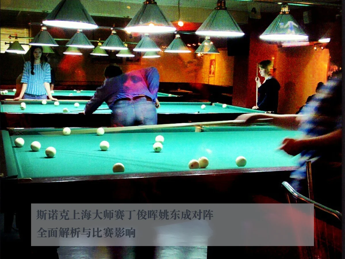 斯诺克上海大师赛丁俊晖姚东成对阵全面解析与比赛影响